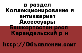  в раздел : Коллекционирование и антиквариат » Аксессуары . Башкортостан респ.,Караидельский р-н